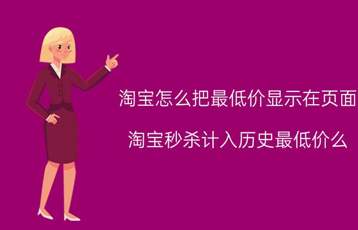 淘宝怎么把最低价显示在页面 淘宝秒杀计入历史最低价么？